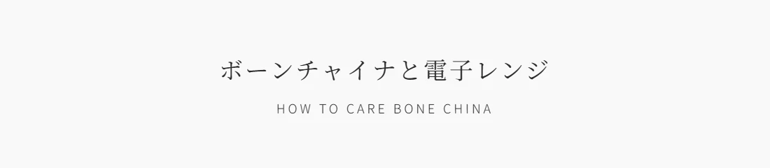 ボーンチャイナと電子レンジ HOW TO CARE BONE CHINA