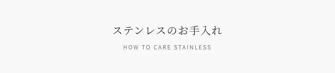 ステンレスのお手入れ HOW TO CARE STAINLESS